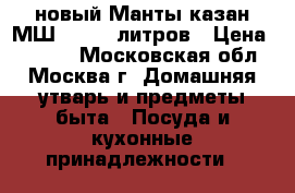 новый Манты казан МШ 018 15 литров › Цена ­ 1 900 - Московская обл., Москва г. Домашняя утварь и предметы быта » Посуда и кухонные принадлежности   
